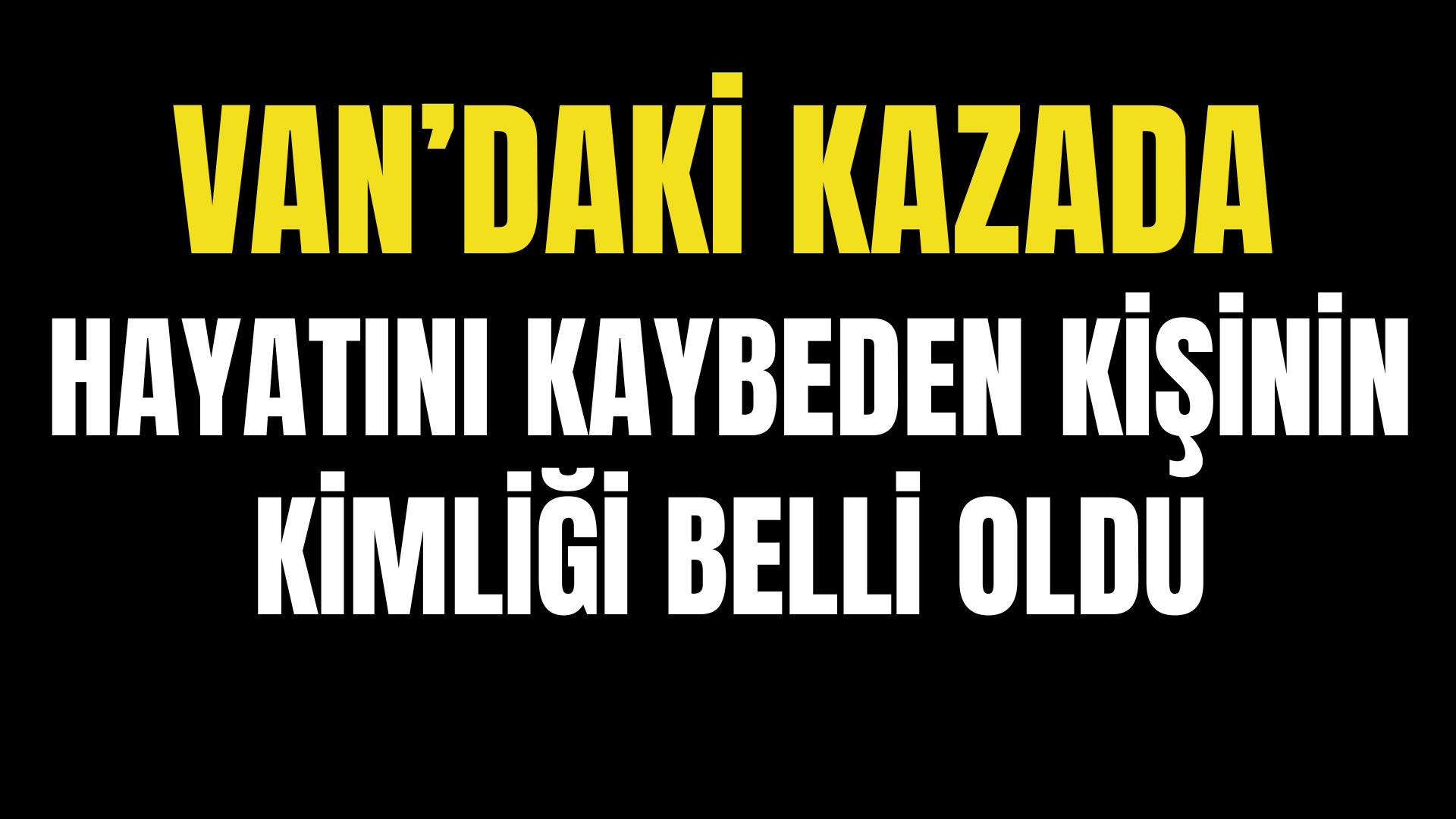 Van’daki Kazada Hayatını Kaybeden Kişinin Kimliği Belli Oldu