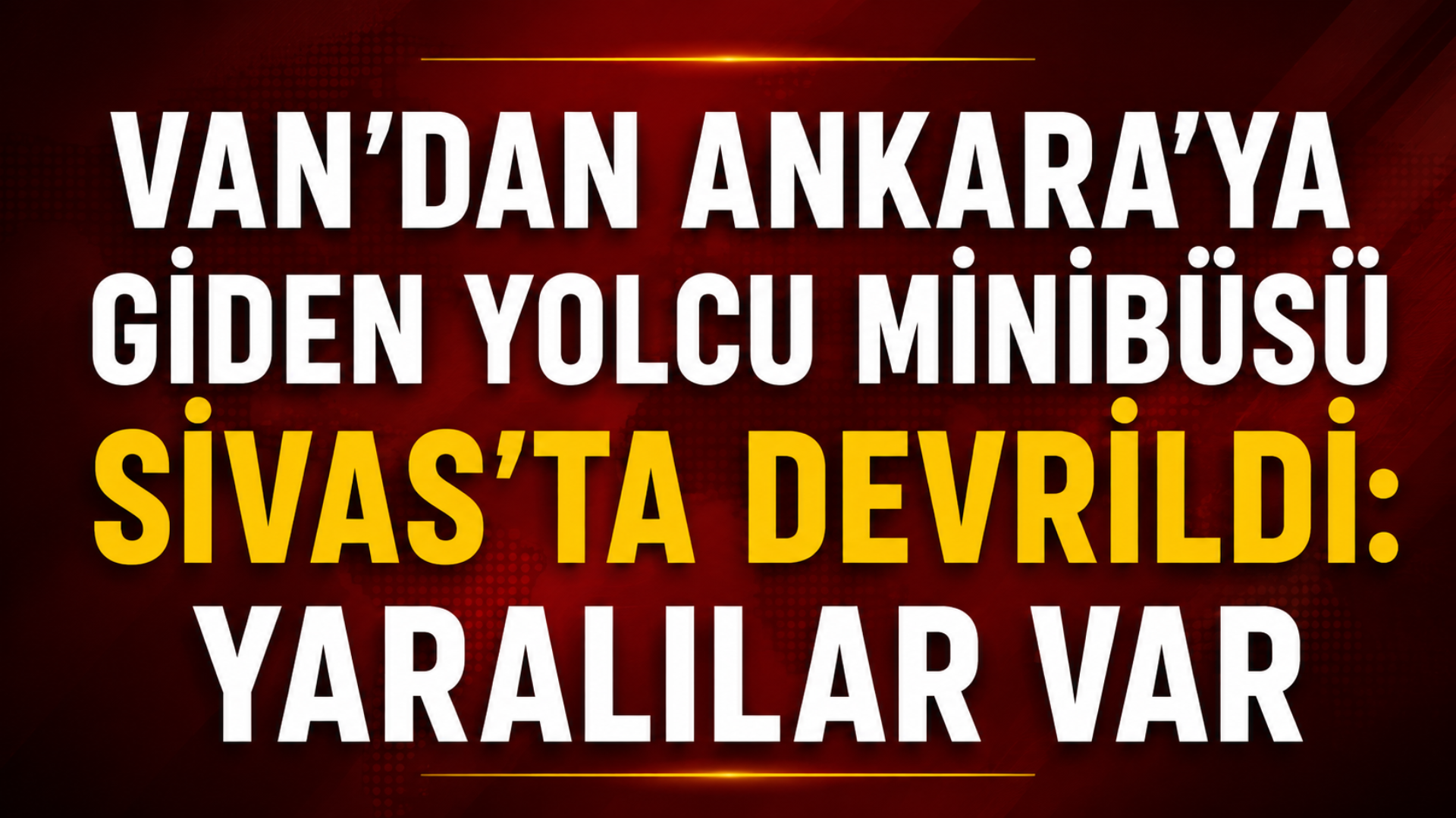 Van'dan Ankara'ya Giden Yolcu Minibüsü Sivas'ta Devrildi: 7 Yaralı