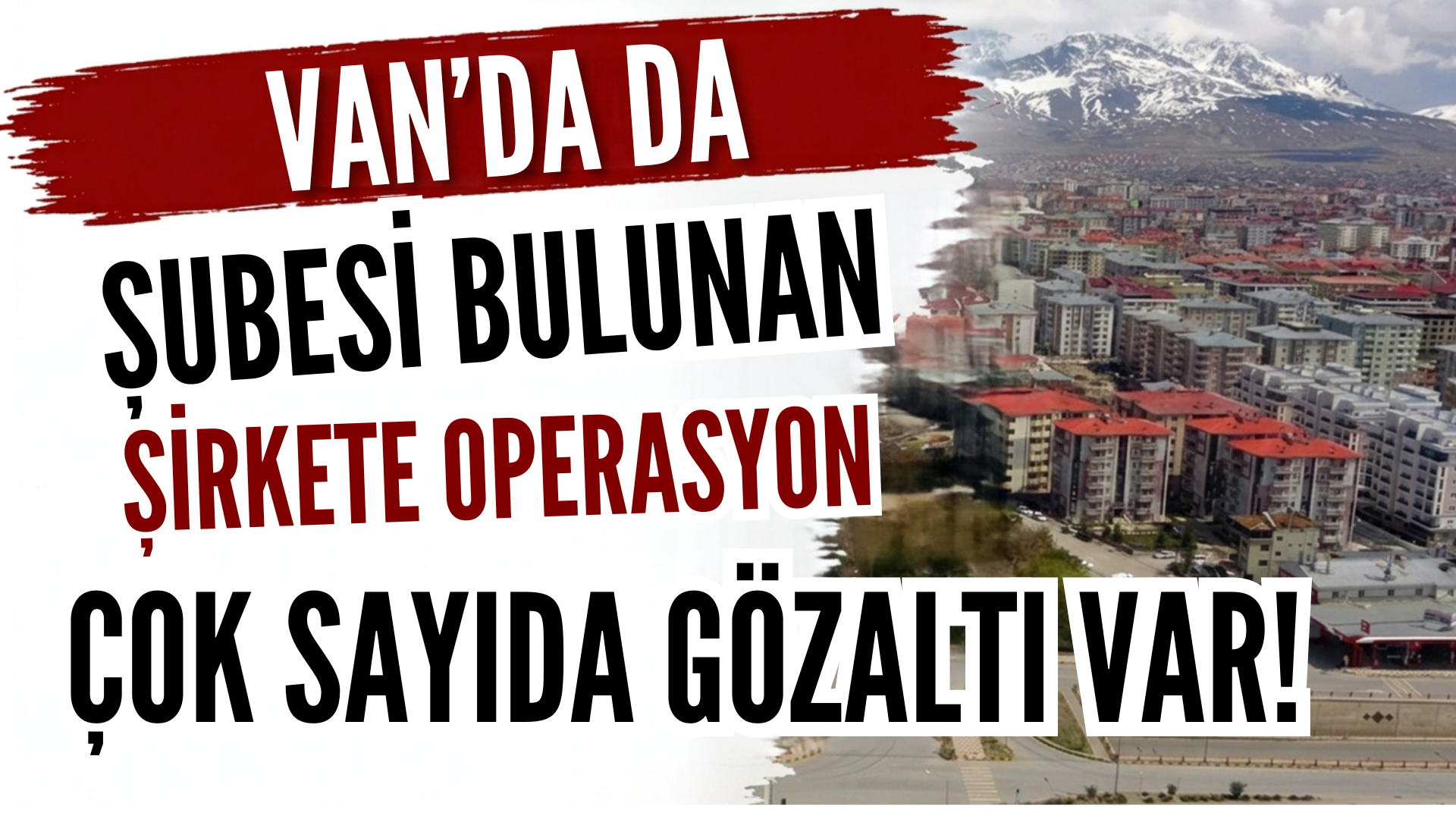 Van’da Da Şubesi Bulunan Şirkete Operasyon: Çok Sayıda Gözaltı Var!