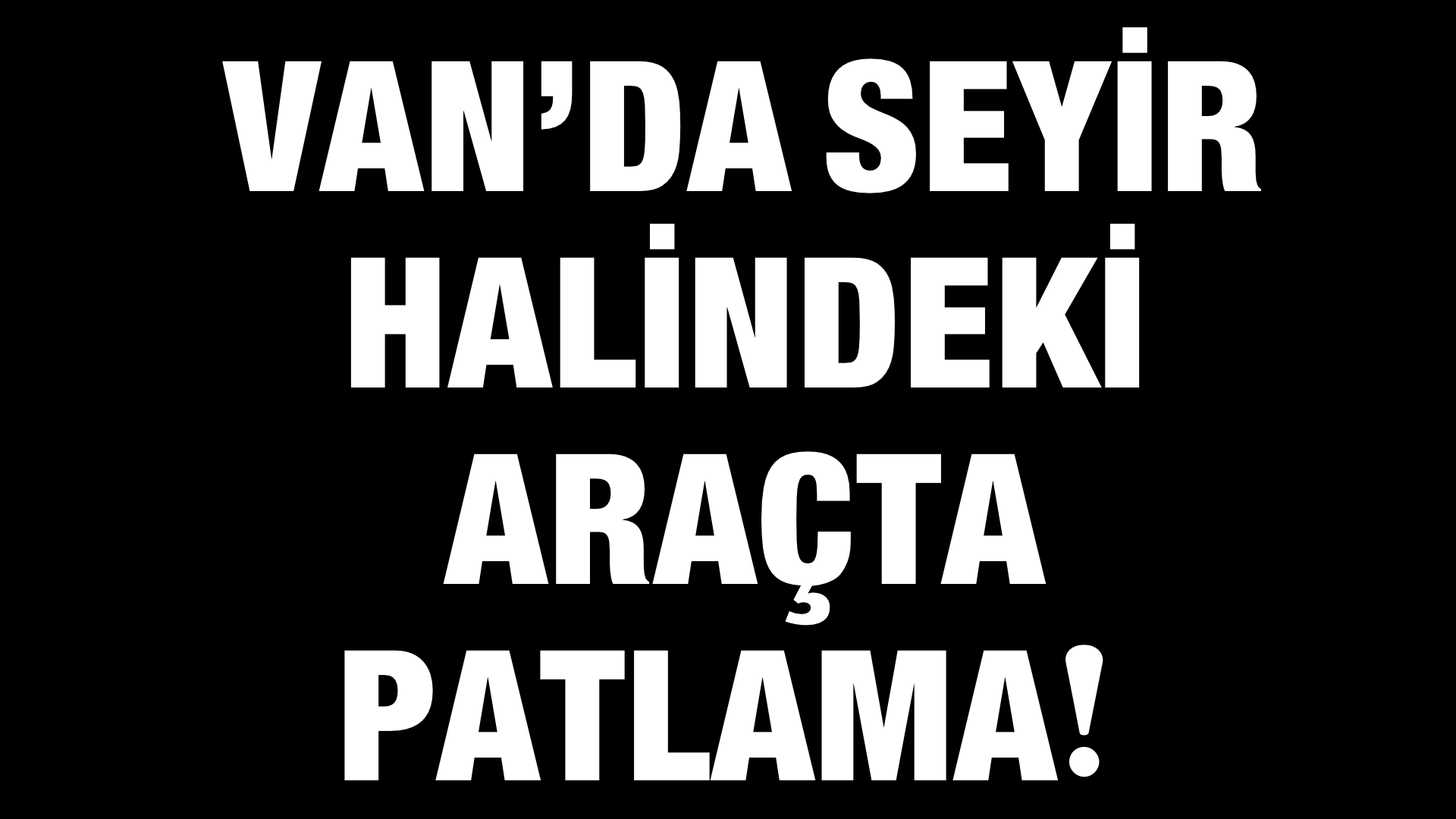 Van’da Seyir Halindeki Araçta Patlama!
