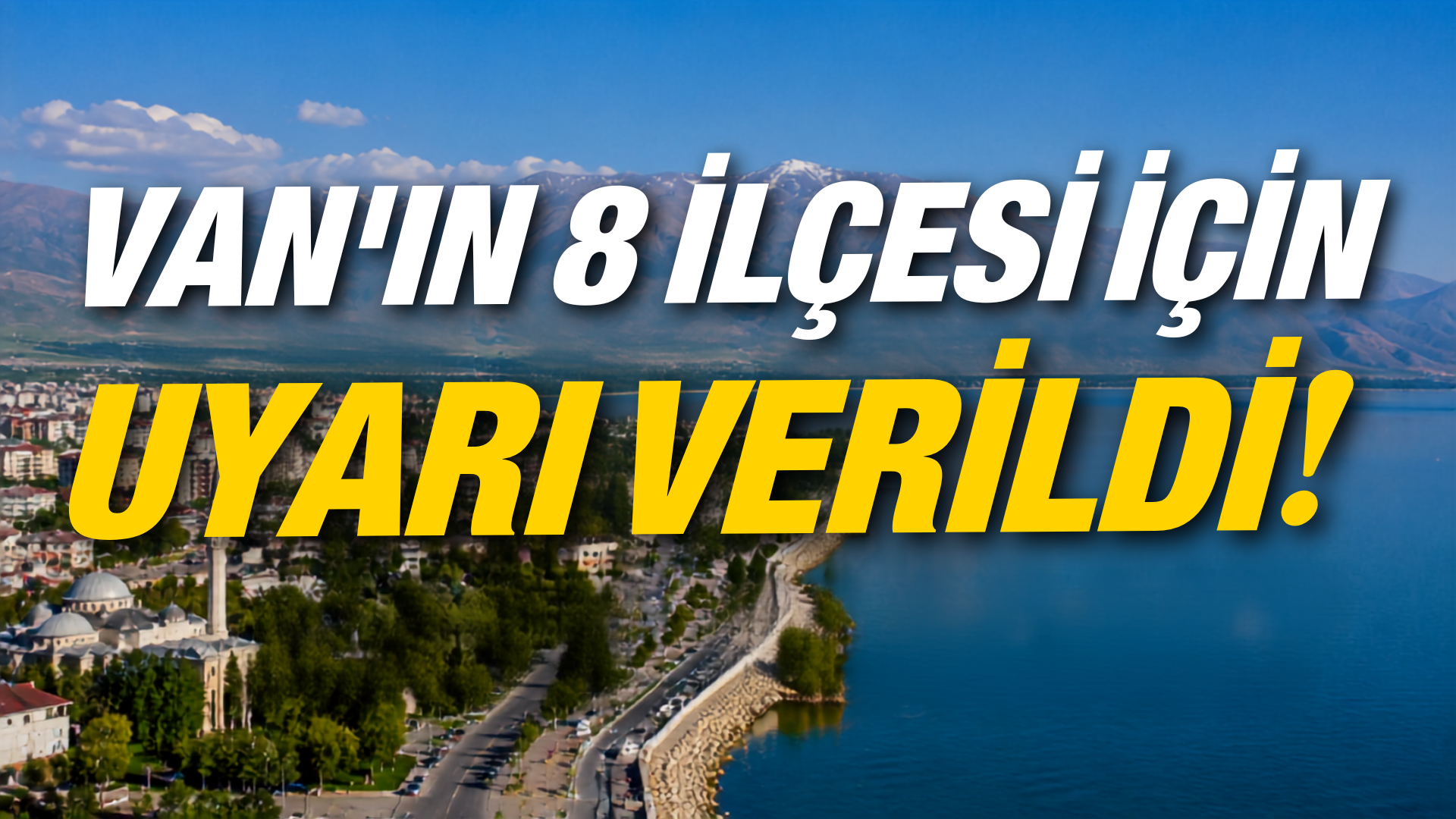 Van’ın Tuşba, Erciş, Gürpınar, Muradiye, Gevaş ve İpekyolu İlçelerine Uyarı Verildi!