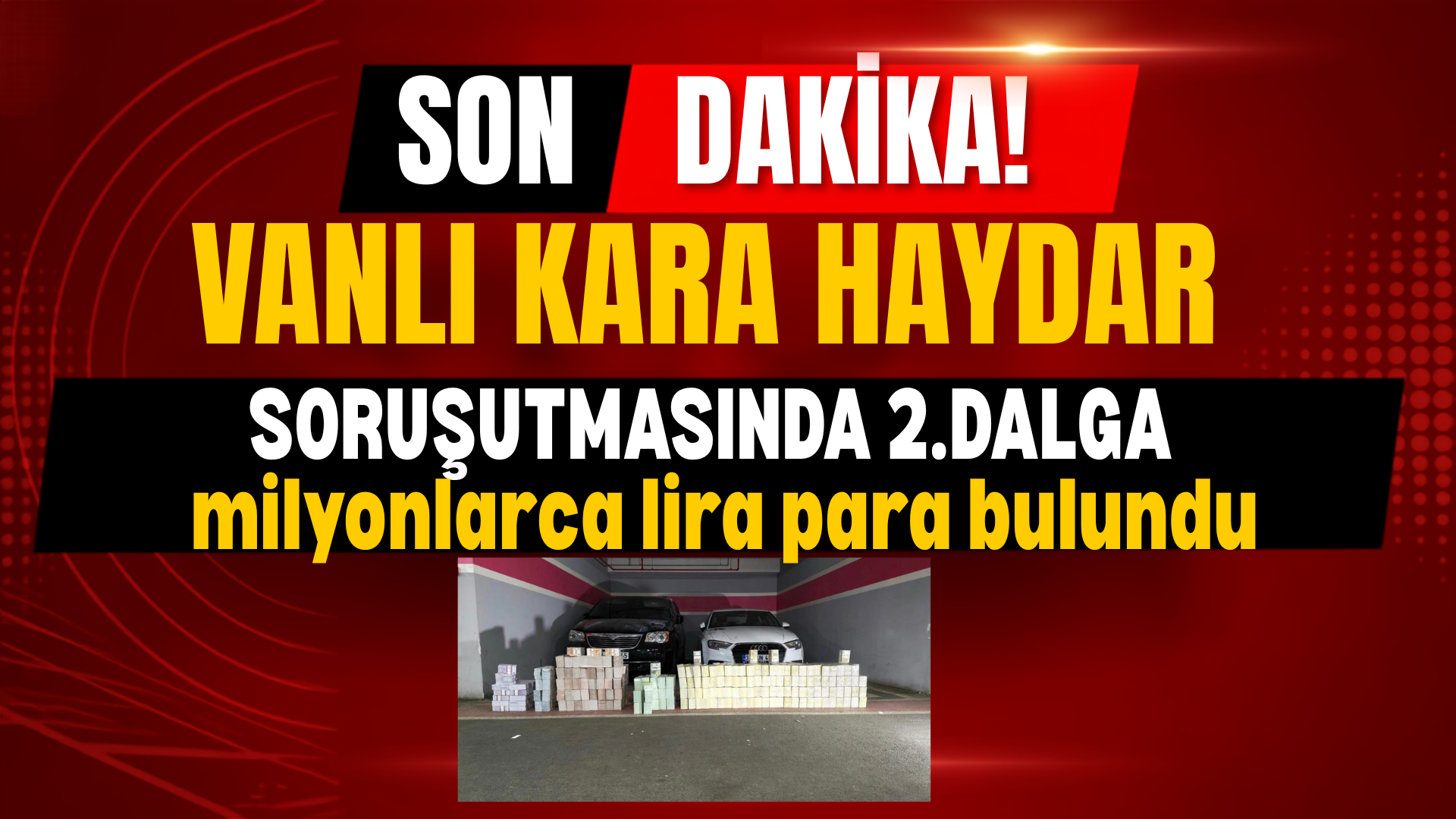 Vanlı “Kara Haydar” Soruşturmasında Yeni Gelişme: Araçlardan Yüklü Miktarda Döviz Çıktı