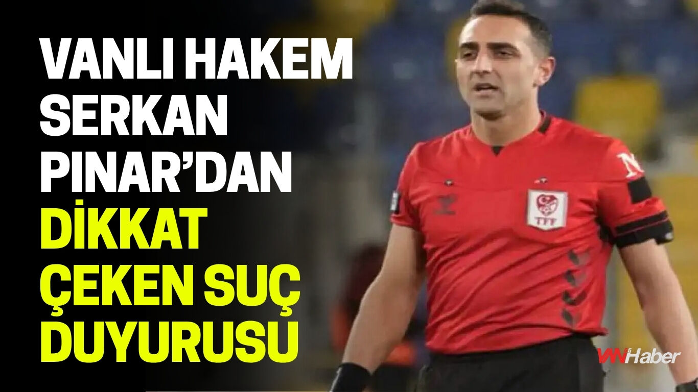 Vanlı Hakem Serkan Pınar’dan Dikkat Çeken Suç Duyurusu