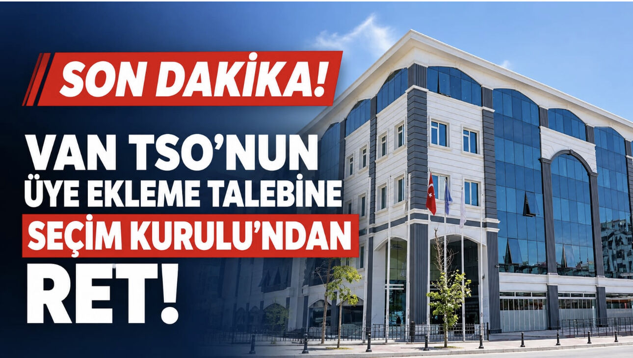 SON DAKİKA! Van TSO’nun Üye Ekleme Talebine Seçim Kurulu’ndan Ret!