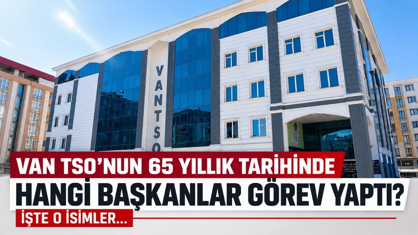 Van TSO’nun 65 Yıllık Tarihinde Hangi Başkanlar Görev Yaptı? İşte O İsimler...