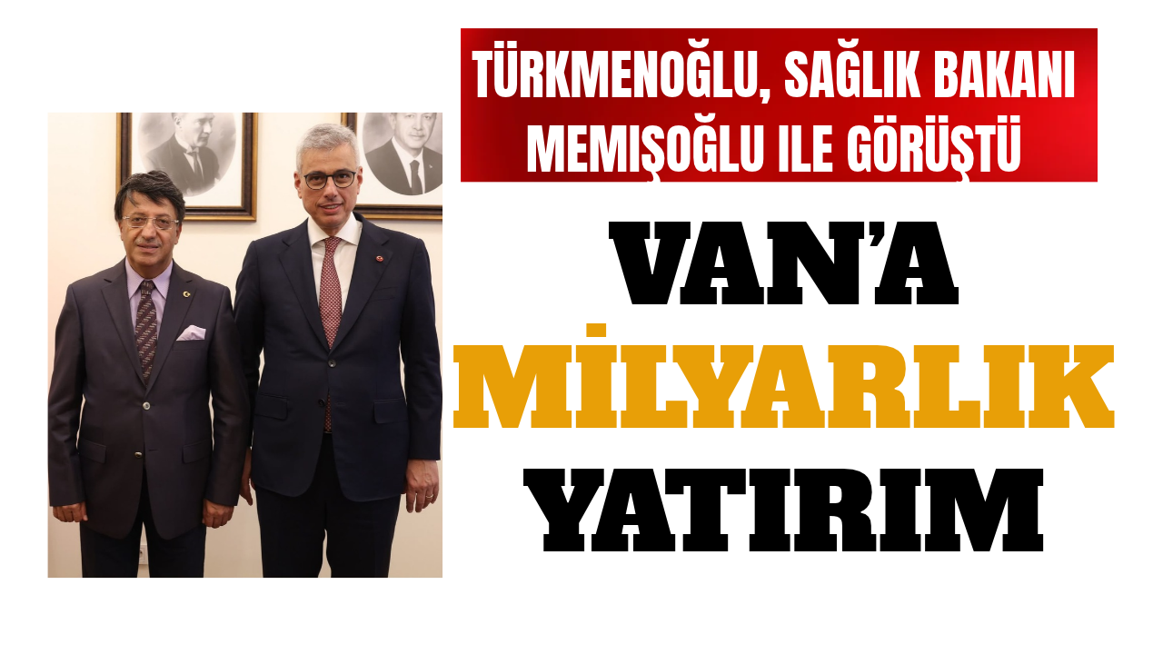 Türkmenoğlu, Sağlık Bakanı Memişoğlu ile görüştü! Van’a milyarlık yatırım
