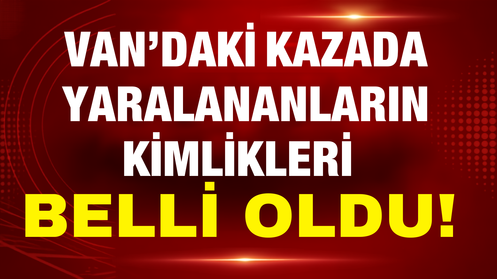 Van’daki Kazada Yaralananların İsimleri Belli Oldu!