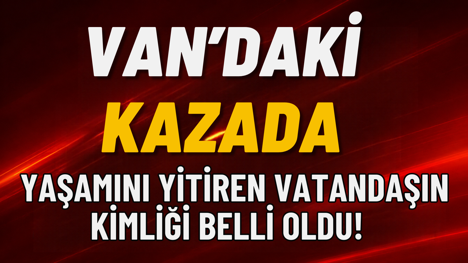 Van’daki Kazada Yaşamını Yitiren Vatandaşın Kimliği Belli Oldu!
