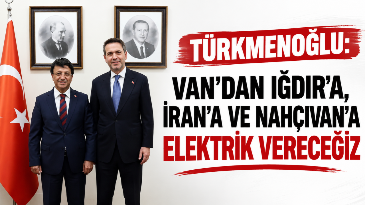 Türkmenoğlu: Van’dan Iğdır’a, İran’a ve Nahçıvan’a elektrik vereceğiz!
